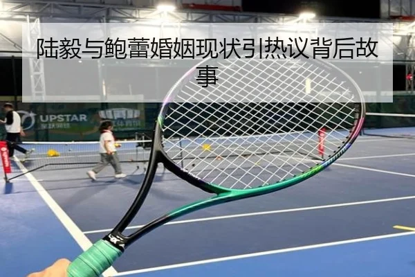 陆毅与鲍蕾婚姻现状引热议背后故事